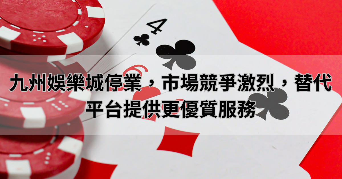 九州娛樂城停業，市場競爭激烈，替代平台提供更優質服務