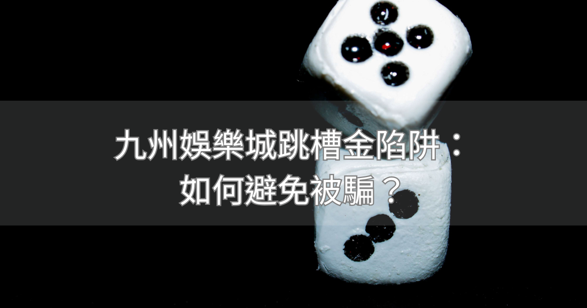 九州娛樂城跳槽金陷阱：如何避免被騙？