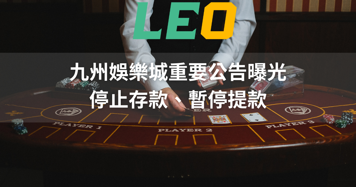 九州娛樂城重要公告曝光：停止存款、暫停提款